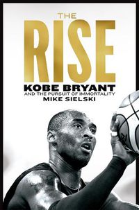 Cover image for The Rise: Kobe Bryant and the Pursuit of Immortality