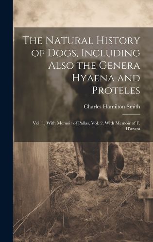 Cover image for The Natural History of Dogs, Including Also the Genera Hyaena and Proteles