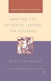 Cover image for Adapting the Arthurian Legends for Children: Essays on Arthurian Juvenilia