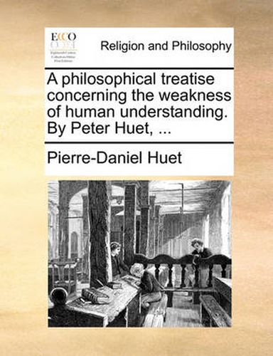 Cover image for A Philosophical Treatise Concerning the Weakness of Human Understanding. by Peter Huet, ...