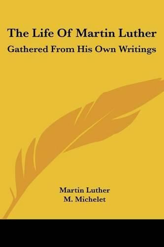 Cover image for The Life of Martin Luther: Gathered from His Own Writings