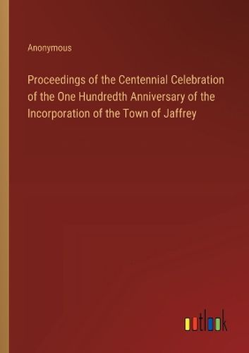 Cover image for Proceedings of the Centennial Celebration of the One Hundredth Anniversary of the Incorporation of the Town of Jaffrey