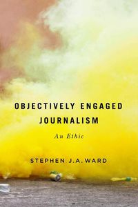 Cover image for Objectively Engaged Journalism: An Ethic