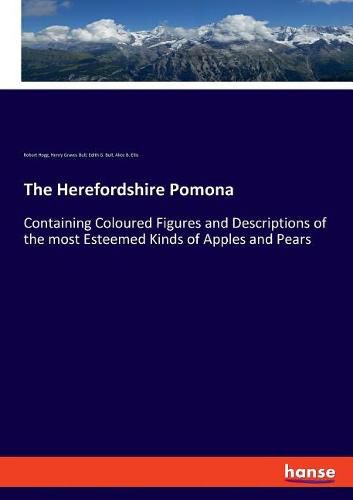 The Herefordshire Pomona: Containing Coloured Figures and Descriptions of the most Esteemed Kinds of Apples and Pears