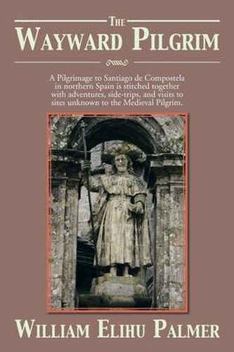 Cover image for The Wayward Pilgrim: A Pilgrimage to Santiago de Compostela in Northern Spain Is Stitched Together with Adventures, Side-Trips, and Visits