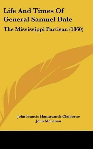 Cover image for Life And Times Of General Samuel Dale: The Mississippi Partisan (1860)