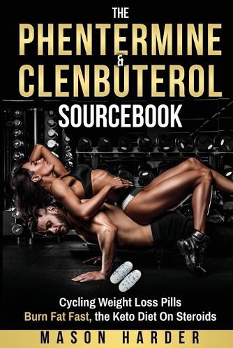 Cover image for The Phentermine & Clenbuterol Sourcebook: Burn Fat Fast - Weight Loss Pills and THE KETO DIET