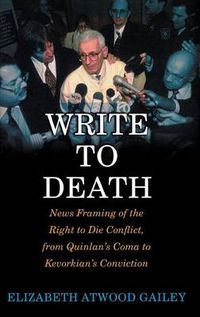 Cover image for Write to Death: News Framing of the Right to Die Conflict, from Quinlan's Coma to Kevorkian's Conviction