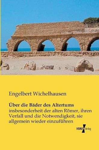 Cover image for UEber die Bader des Altertums: insbesonderheit der alten Roemer, ihren Verfall und die Notwendigkeit, sie allgemein wieder einzufuhren