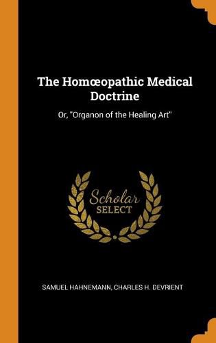 Cover image for The Homoeopathic Medical Doctrine: Or, Organon of the Healing Art