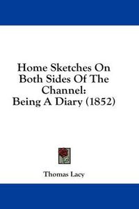 Cover image for Home Sketches on Both Sides of the Channel: Being a Diary (1852)