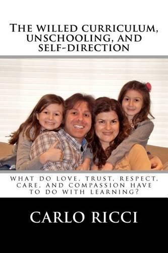 Cover image for The Willed Curriculum, Unschooling, and Self-Direction: What Do Love, Trust, Respect, Care, and Compassion Have To Do With Learning?