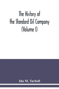 Cover image for The history of the Standard Oil Company (Volume I)