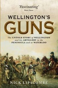 Cover image for Wellington's Guns: The Untold Story of Wellington and his Artillery in the Peninsula and at Waterloo