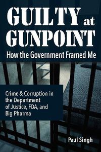 Cover image for Guilty at Gunpoint: How the Government Framed Me