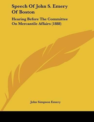 Cover image for Speech of John S. Emery of Boston: Hearing Before the Committee on Mercantile Affairs (1888)