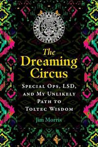 Cover image for The Dreaming Circus: Special Ops, LSD, and My Unlikely Path to Toltec Wisdom