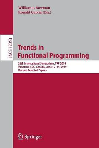 Cover image for Trends in Functional Programming: 20th International Symposium, TFP 2019, Vancouver, BC, Canada, June 12-14, 2019, Revised Selected Papers