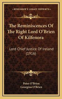 Cover image for The Reminiscences of the Right Lord O'Brien of Kilfenora: Lord Chief Justice of Ireland (1916)