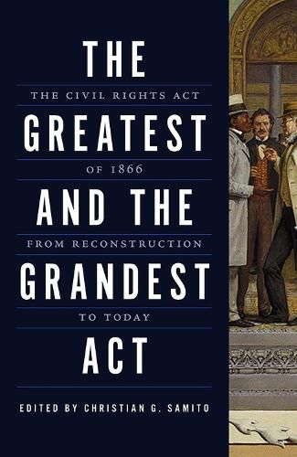 The Greatest and the Grandest Act: The Civil Rights Act of 1866 from Reconstruction to Today