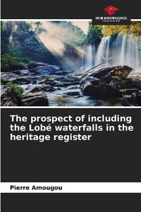 Cover image for The prospect of including the Lob? waterfalls in the heritage register