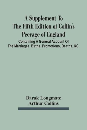 Cover image for A Supplement To The Fifth Edition Of Collin'S Peerage Of England; Containing A General Account Of The Marriages, Births, Promotions, Deaths, &C.