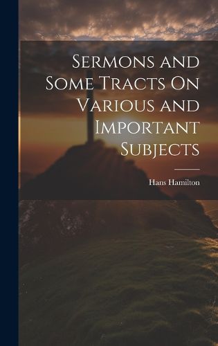 Cover image for Sermons and Some Tracts On Various and Important Subjects