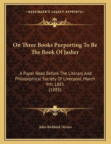 Cover image for On Three Books Purporting to Be the Book of Jasher: A Paper Read Before the Literary and Philosophical Society of Liverpool, March 9th, 1885 (1885)