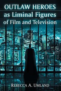 Cover image for Outlaw Heroes as Liminal Figures of Film and Television