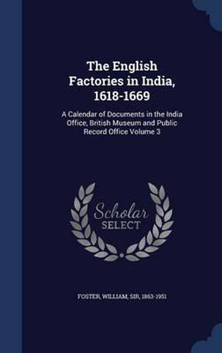 Cover image for The English Factories in India, 1618-1669: A Calendar of Documents in the India Office, British Museum and Public Record Office Volume 3