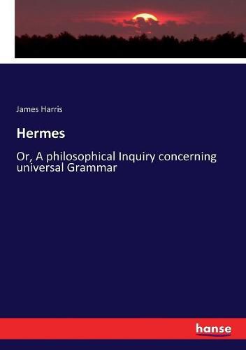 Hermes: Or, A philosophical Inquiry concerning universal Grammar