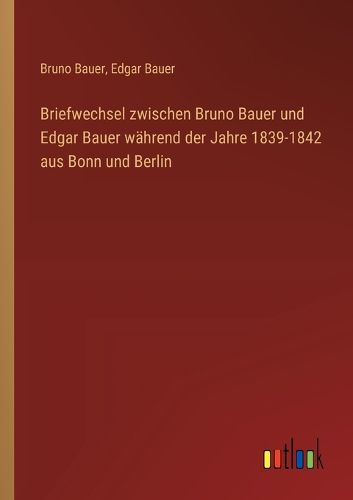 Cover image for Briefwechsel zwischen Bruno Bauer und Edgar Bauer waehrend der Jahre 1839-1842 aus Bonn und Berlin