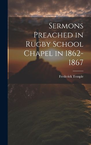 Cover image for Sermons Preached in Rugby School Chapel in 1862-1867