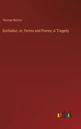 Gorboduc; or, Ferrex and Porrex; A Tragedy