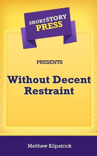 Cover image for Short Story Press Presents Without Decent Restraint