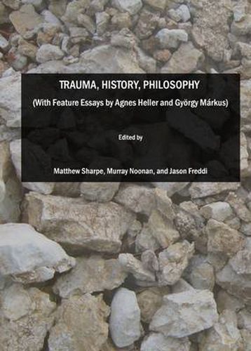 Trauma, History, Philosophy  (With Feature Essays by Agnes Heller and Gyoergy Markus)