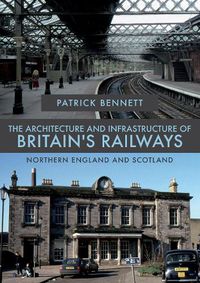 Cover image for The Architecture and Infrastructure of Britain's Railways: Northern England and Scotland