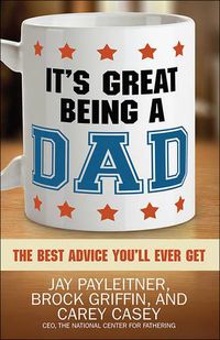 Cover image for It's Great Being a Dad: The Best Advice You'll Ever Get