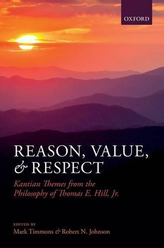 Reason, Value, and Respect: Kantian Themes from the Philosophy of Thomas E. Hill, Jr