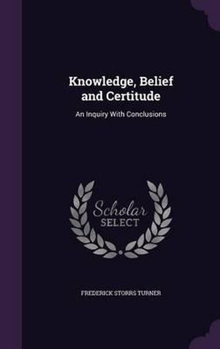 Cover image for Knowledge, Belief and Certitude: An Inquiry with Conclusions