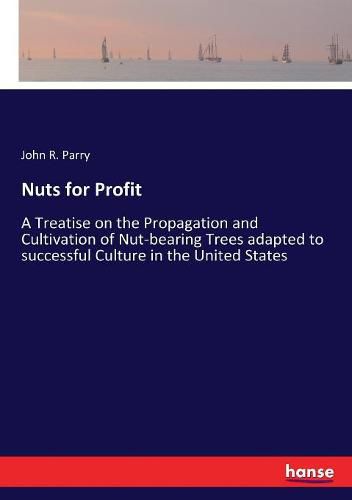 Cover image for Nuts for Profit: A Treatise on the Propagation and Cultivation of Nut-bearing Trees adapted to successful Culture in the United States