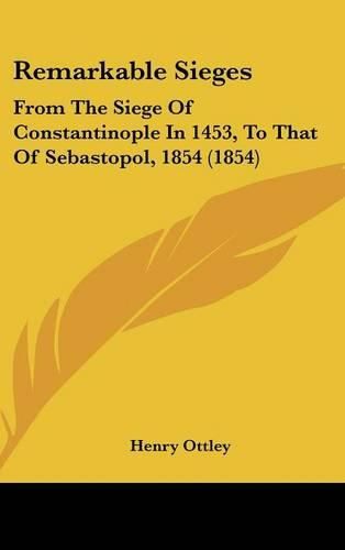 Cover image for Remarkable Sieges: From The Siege Of Constantinople In 1453, To That Of Sebastopol, 1854 (1854)