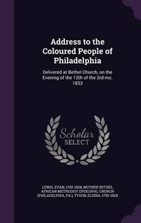 Cover image for Address to the Coloured People of Philadelphia: Delivered at Bethel Church, on the Evening of the 12th of the 3rd Mo. 1833