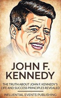 Cover image for John F. Kennedy: The Truth about John F. Kennedy's Life and Success Principles Revealed