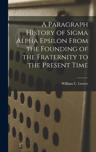 Cover image for A Paragraph History of Sigma Alpha Epsilon From the Founding of the Fraternity to the Present Time