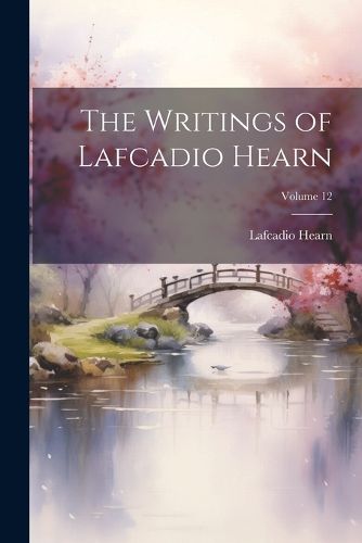 Cover image for The Writings of Lafcadio Hearn; Volume 12