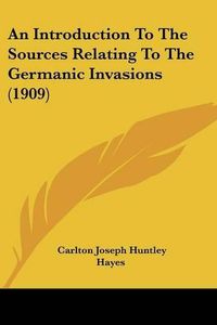 Cover image for An Introduction to the Sources Relating to the Germanic Invasions (1909)