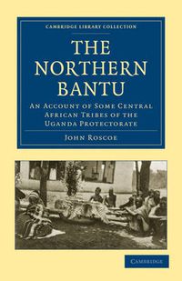 Cover image for The Northern Bantu: An Account of Some Central African Tribes of the Uganda Protectorate