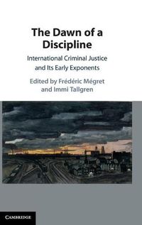 Cover image for The Dawn of a Discipline: International Criminal Justice and Its Early Exponents