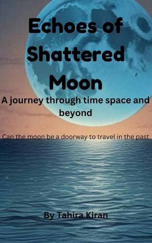 Cover image for Echoes of Shattered Moon A journey through time space and beyond Can the moon be a doorway to travel in the past?